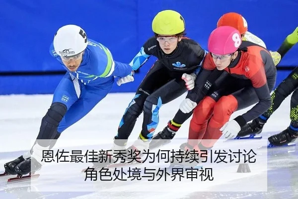恩佐最佳新秀奖为何持续引发讨论 角色处境与外界审视